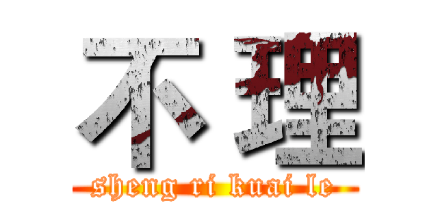 不 理 (sheng ri kuai le)