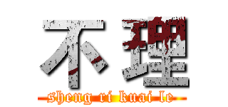 不 理 (sheng ri kuai le)