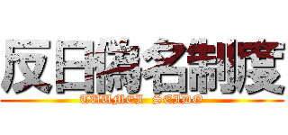 反日偽名制度 (TUUMEI  SEIDO)