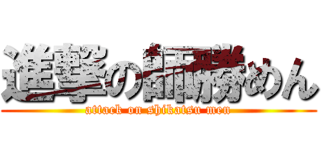 進撃の師勝めん (attack on shikatsu men)