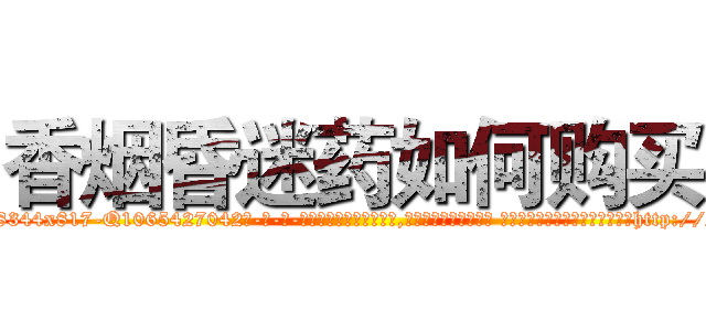 香烟昏迷药如何购买 (香烟昏迷药如何购买【电-话151x68344x817-Q1065427042元-吉-药-业】我们做的是长期生意,靠的是老客户长期支持 香烟昏迷药如何购买在发表了一篇http://sngk.net/50s88X

参考消息网我们做的是长期生意,靠的是老客户长期支持也许我们早该意识到，就连鲍勃·霍斯金斯（金球奖戏剧类电影男主角 
)