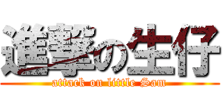 進撃の生仔 (attack on little Sam)