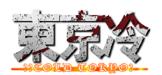 東京冷 (東京COLD TOKYO冷)