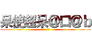 呆使超呆＠口＠ｂ (超呆 的 呆使)