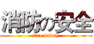 消防の安全 (fire safety)