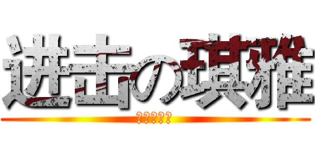 进击の琪雅 (进击的琪雅)