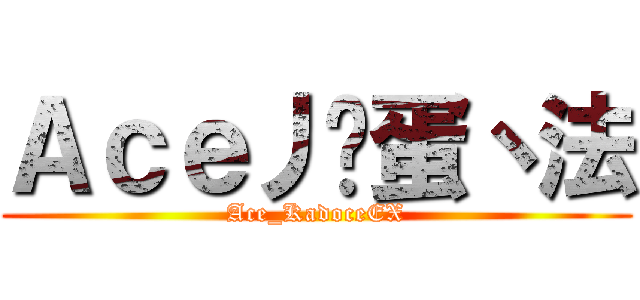 Ａｃｅ丿卡蛋丶法 (Ace_KadoceEX)