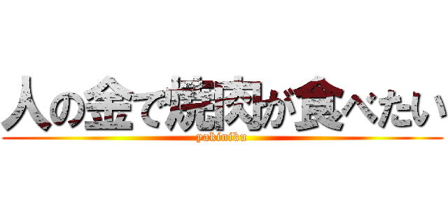 人の金で焼肉が食べたい (yakiniku)