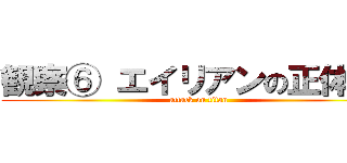 観察⑥ エイリアンの正体とは (attack on titan)