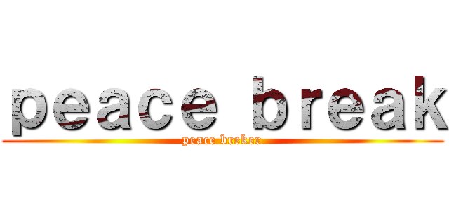 ｐｅａｃｅ ｂｒｅａｋ (peace breker)