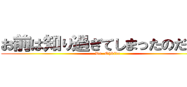 お前は知り過ぎてしまったのだ…。 (Dr. Ohkido)