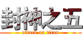 封神之五 (attack on titan)