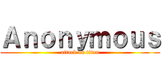 Ａｎｏｎｙｍｏｕｓ (attack on titan)