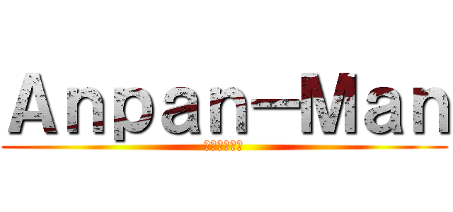 Ａｎｐａｎ－Ｍａｎ (アンパンマン)