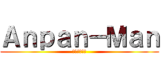 Ａｎｐａｎ－Ｍａｎ (アンパンマン)