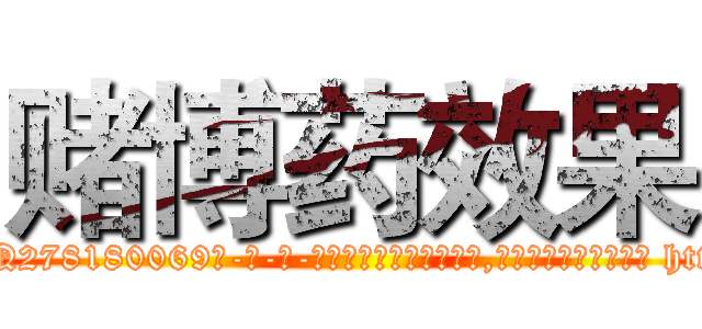 赌博药效果 (赌博药效果【电-186x2687x6963-Q278180069元-吉-药-业】我们做的是长期生意,靠的是老客户长期支持 http://sngk.net/7qFDPZ
)