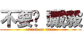 不要啊！戴毅 (attack on titan)