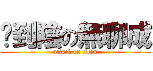 卡到陰の無聊成 (attack on titan)