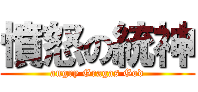 憤怒の統神 (angry Gragas God)