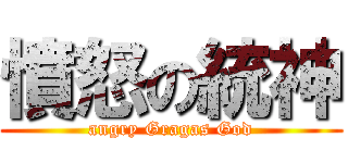 憤怒の統神 (angry Gragas God)