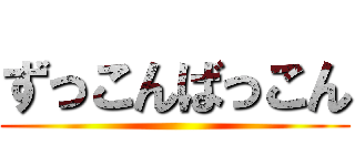 ずっこんばっこん ()