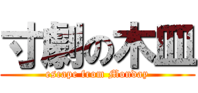 寸劇の木皿 (escape from Monday)