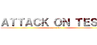 ＡＴＴＡＣＫ ＯＮ ＴＥＳＴ！ (pass or fail)