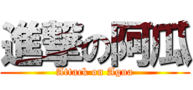 進撃の阿瓜 (Attack on Agua)
