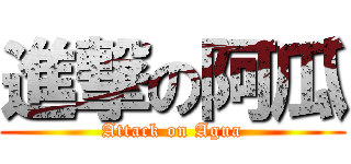 進撃の阿瓜 (Attack on Agua)