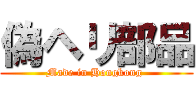 偽ヘリ部品 (Made in Hongkong )