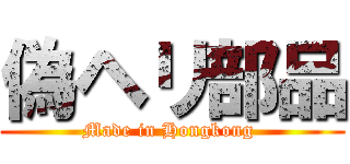 偽ヘリ部品 (Made in Hongkong )