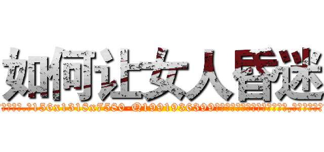 如何让女人昏迷 (如何让女人昏迷【电.话156x1318x7580-Q1991936399鑫宏药业】我们做的是长期生意,靠的是老客户长期支持)