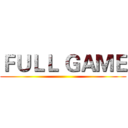 ＦＵＬＬ ＧＡＭＥ ()