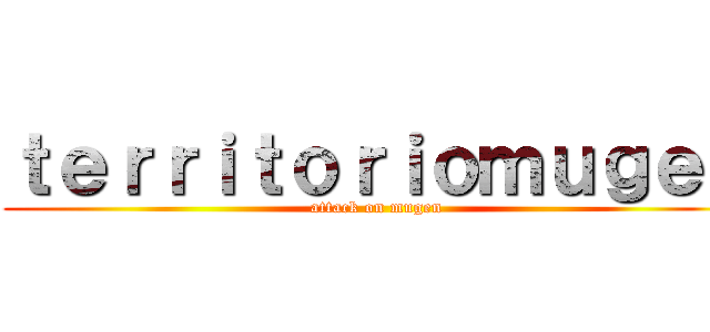 ｔｅｒｒｉｔｏｒｉｏｍｕｇｅｎ (attack on mugen)