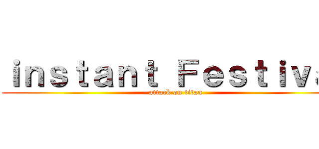 ｉｎｓｔａｎｔ Ｆｅｓｔｉｖａｌ (attack on titan)