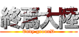 終焉大陸 (Endy grounD)