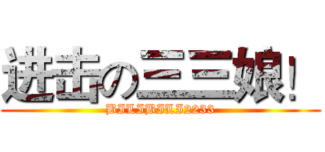 进击の三三娘！ (BILIBILI2233)