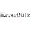 巨ぷっちょＱｕｉｚ (for shingeki version)