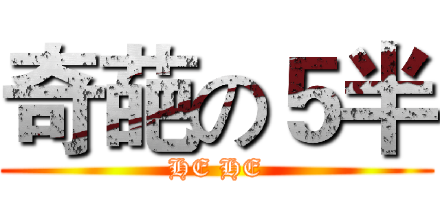 奇葩の５半 (HE HE)