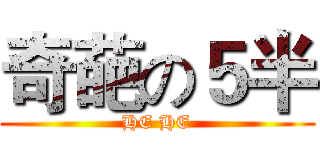 奇葩の５半 (HE HE)