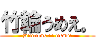 竹輪うめえ。 (Delicious on tikuwa)