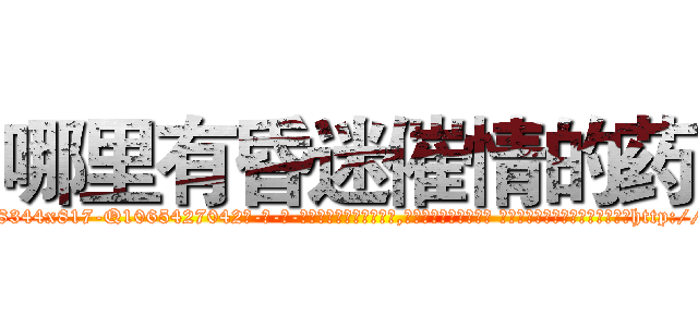 哪里有昏迷催情的药 (哪里有昏迷催情的药【电-话151x68344x817-Q1065427042元-吉-药-业】我们做的是长期生意,靠的是老客户长期支持 哪里有昏迷催情的药在发表了一篇http://sngk.net/y193c1

参考消息网我们做的是长期生意,靠的是老客户长期支持也许我们早该意识到，就连鲍勃·霍斯金斯（金球奖戏剧类电影男主角 
)