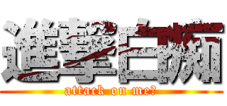 進撃白痴 (attack on me！)