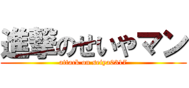 進撃のせいやマン (attack on seiya0317)