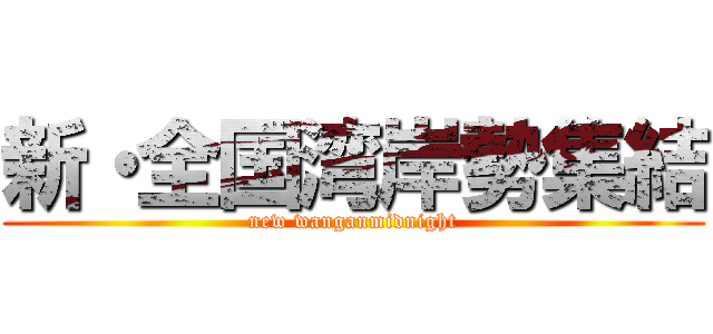 新・全国湾岸勢集結 (new wanganmidnight)