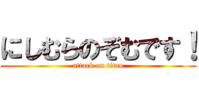 にしむらのぞむです！ (attack on titan)
