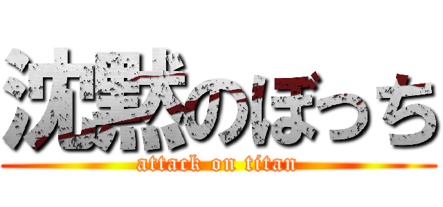 沈黙のぼっち (attack on titan)
