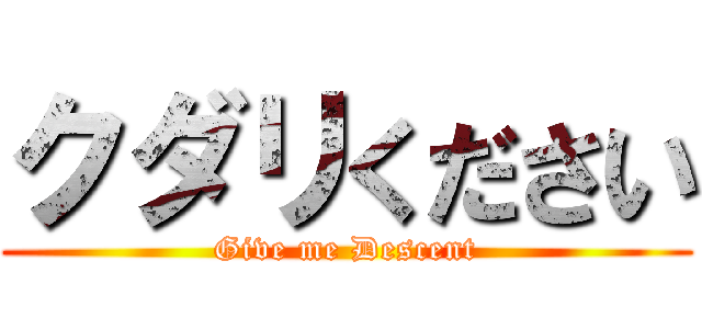 クダリください (Give me Descent)