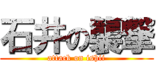 石井の襲撃 (attack on ishii)