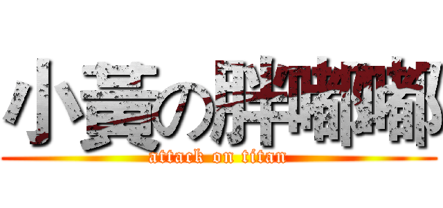 小黃の胖嘟嘟 (attack on titan)
